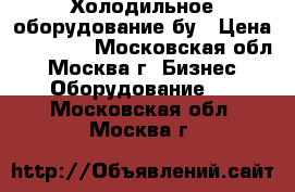 Холодильное оборудование бу › Цена ­ 20 000 - Московская обл., Москва г. Бизнес » Оборудование   . Московская обл.,Москва г.